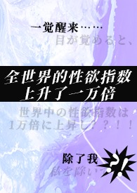 《一觉醒来,全世界的性欲指数上升了一万倍,除了我》