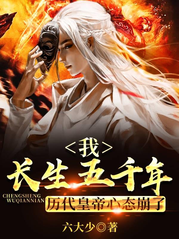 我长生五千年,历代皇帝心态崩了