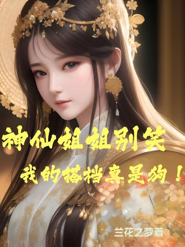 神仙姐姐别笑我的搭档真是狗!