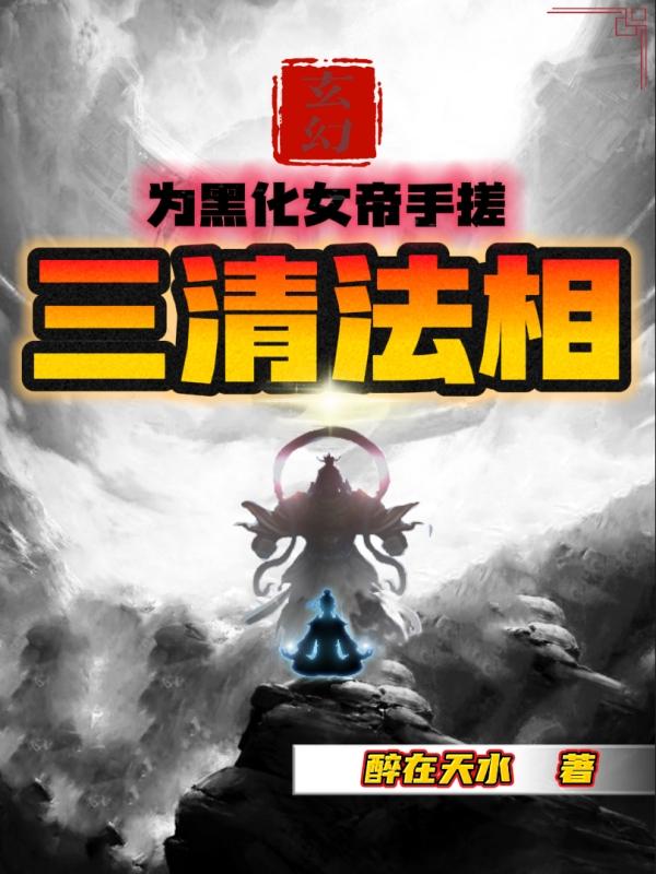 玄幻:为黑化女帝手搓三清法相!